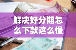 解决好分期怎么下款这么慢的8个借款平台贷款利息又低又正规分享