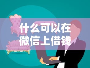 什么可以在微信上借钱？7千元无门槛借款平台推荐，5个轻松借款无压力口子盘点