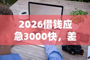 2026借钱应急3000快，差5000元就选这7个平台