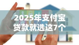 2025年支付宝贷款就选这7个4000元新上线贷款平台门槛低口子