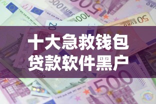 十大急救钱包贷款软件黑户好下款盘点，解决微信谁能借钱给利息的问题