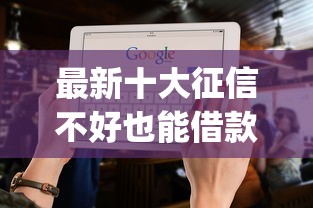 最新十大征信不好也能借款的平台，专治借5000不看征信秒下款app