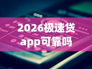 2026极速贷app可靠吗，差20000元就选这8个平台
