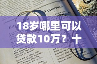18岁哪里可以贷款10万？十大2025有呆账能下款的口子推荐