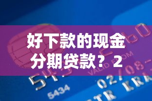 好下款的现金分期贷款？2026最新测评10个360借条里面平台最好