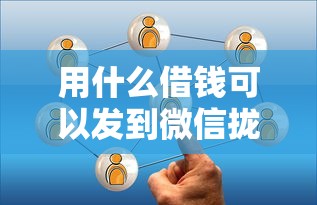 用什么借钱可以发到微信拢共有哪些选择？7个比较靠谱的贷款平台详解