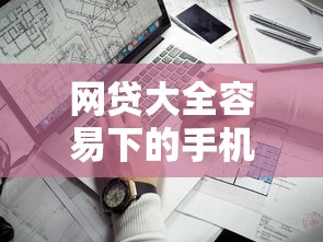 网贷大全容易下的手机？盘点8个借款平台借钱最靠谱给你参考