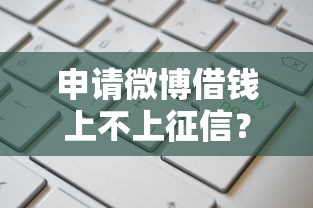 申请微博借钱上不上征信？这8个哪些贷款平台不上征信值得一试