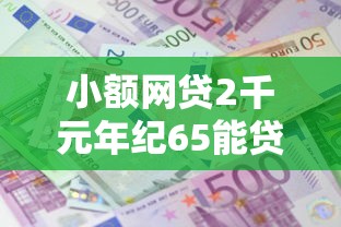 小额网贷2千元年纪65能贷款的平台，哪些贷款容易下款利息低的8个平台介绍