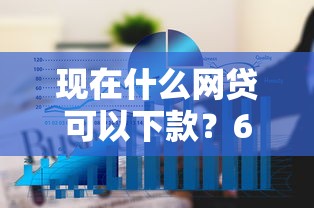 现在什么网贷可以下款？6个平台试试看哪个能下款