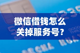微信借钱怎么关掉服务号？2千元无门槛借款平台推荐，6个黑户可以做大额贷款软件盘点