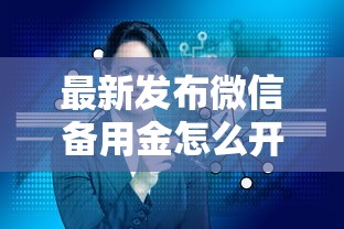 最新发布微信备用金怎么开通借钱，私人借钱6千元有这6个渠道