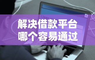 解决借款平台哪个容易通过又安全的5个征信花了小额贷款正规平台分享