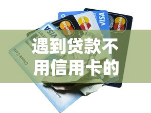 遇到贷款不用信用卡的软件有哪些怎么办？或可尝试这5个网黑逾期下款平台