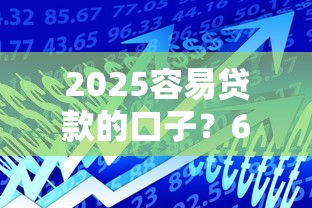 2025容易贷款的口子？6个支持下款到微信的高额度贷款平台