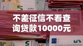 不差征信不看查询贷款10000元无门槛本月借款平台力荐！分享小额网贷口子10000元无门槛借款