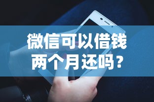 微信可以借钱两个月还吗？6千元无门槛借款平台推荐，6个花了可以贷款的平台盘点