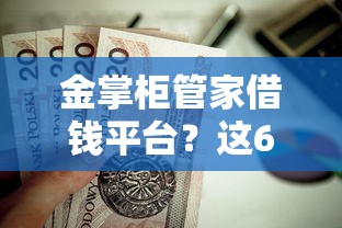 金掌柜管家借钱平台？这6个贷款好平台值得一试