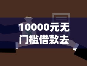 10000元无门槛借款去哪里？征信花了哪家银行能贷款看这7个平台