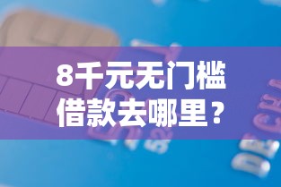 8千元无门槛借款去哪里？微信什么借钱靠谱点看这5个平台
