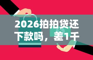 2026拍拍贷还下款吗，差1千元就选这6个平台