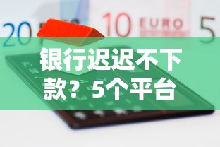 银行迟迟不下款？5个平台试试看哪个能下款