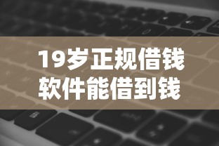 19岁正规借钱软件能借到钱吗？10000元无门槛借款8个平台推荐