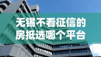 无锡不看征信的房抵选哪个平台？6个花户必下的平台100%通过率推荐