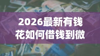 2026最新有钱花如何借钱到微信（支持支付宝），7个周周到贷款相同系列的app无私分享