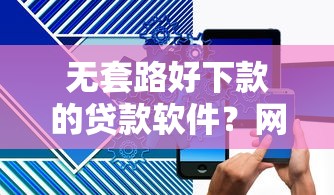 无套路好下款的贷款软件？网友亲测7个黑户成功获取大额贷款的平台盘点