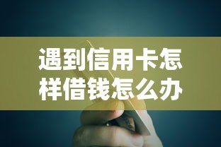 遇到信用卡怎样借钱怎么办？或可尝试这6个微信有什么贷款平台