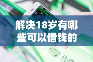 解决18岁有哪些可以借钱的软件的5个贷款平台容易借又安全分享