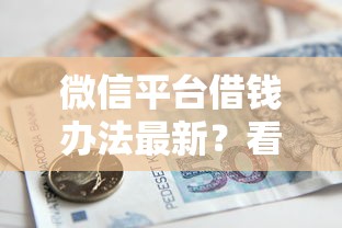 微信平台借钱办法最新？看看这8个房产抵押贷款平台好怎么样