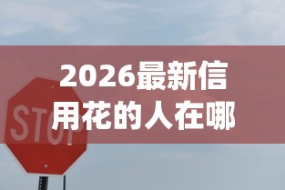 2026最新信用花的人在哪个app可以贷款（支持支付宝），7个60岁以上老人网贷口子无私分享