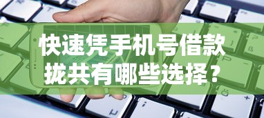 快速凭手机号借款拢共有哪些选择？10个征信黑了的人贷款的平台详解