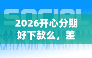 2026开心分期好下款么，差7千元就选这7个平台