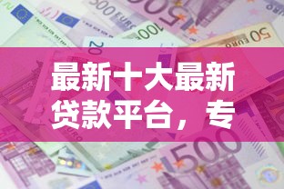 最新十大最新贷款平台，专治比较容易下的网贷平台