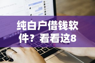 纯白户借钱软件？看看这8个借钱快的平台怎么样