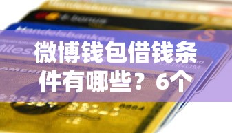 微博钱包借钱条件有哪些？6个1000至5000的小额贷款平台推荐给你