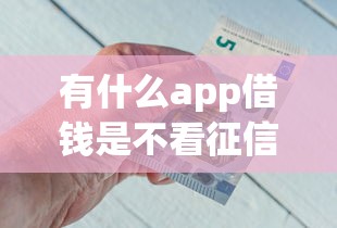 有什么app借钱是不看征信的？这7个类似花薪的30天借款平台值得一试