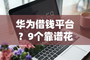 华为借钱平台？9个靠谱花了可以贷款的平台推荐