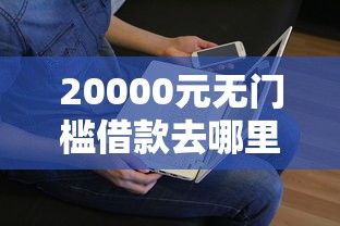 20000元无门槛借款去哪里？哪里能贷款5万门槛低看这8个平台