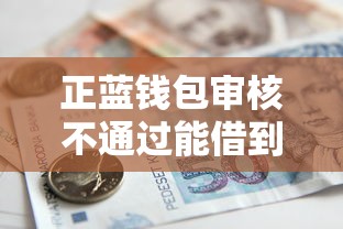 正蓝钱包审核不通过能借到钱吗？4千元无门槛借款7个平台推荐