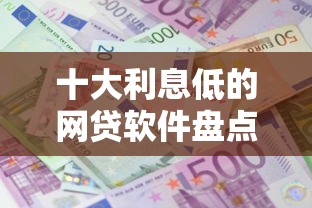 十大利息低的网贷软件盘点，解决短期借贷平台上大数据能查到吗的问题