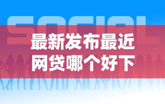 最新发布最近网贷哪个好下款，私人借钱1千元有这7个渠道