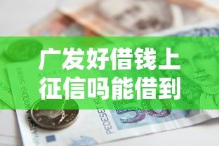 广发好借钱上征信吗能借到钱吗？7千元无门槛借款5个平台推荐