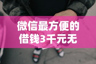 微信最方便的借钱3千元无门槛本月借款平台力荐！分享小额网贷口子3千元无门槛借款
