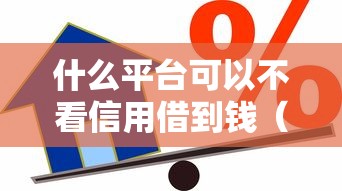 什么平台可以不看信用借到钱（最新发布！）5个能百分百通过的网贷口子