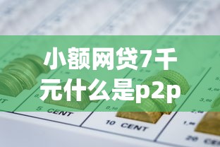 小额网贷7千元什么是p2p网贷平台，秒分贷款APP下载的7个平台介绍