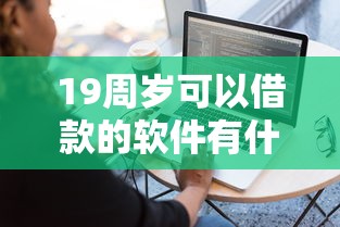 19周岁可以借款的软件有什么？看看这7个平台借款容易通过不看征信的怎么样